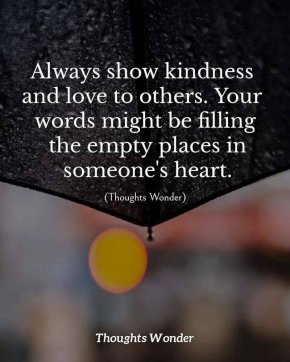 

Винаги проявявайте доброта и любов към другите. Думите ви може да запълнят празните места в нечие сърце