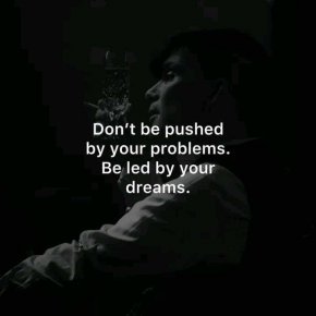 Не се поддавайте на проблемите си. Бъдете водени от мечтите си.