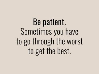 Бъди търпелив Понякога трябва да минеш през най лошото за да