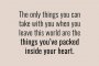 Единствените неща, които можеш да вземеш със себе си, когато напуснеш този свят са тези, които си събрал в сърцето си