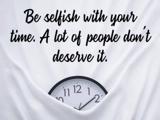 Бъди егоист с твоето време Много хора не го заслужават