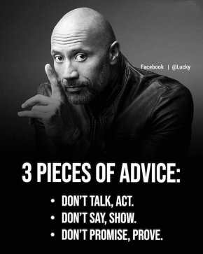 3 съвета:

Не говори, а действай
Не казвай, а покажи
Не обещавай, а докажи

 
