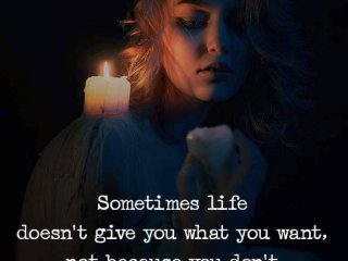 Понякога животът не ти дава това което искаш не защото