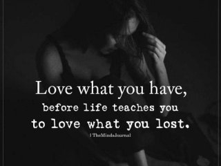 Обичайте това което имате преди животът да ви научи да