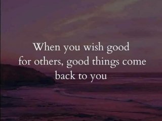 Когато желаеш добро на другите добрите неща се връщат при