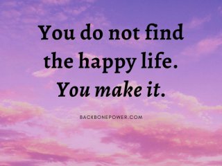 Вие не намирате щастлив живот Вие го създавате