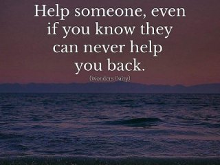 Помагай дори да знаеш че никога няма да ти помогнат