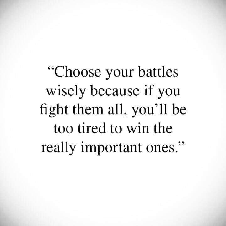 Избирайте мъдро битките си, защото ако водите всички, ще бъдете