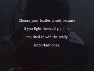 Избирайте битките си разумно защото ако се биете във всички