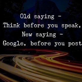 Стара поговорка - Мисли преди да говориш, нова поговорка - виж Гугъл преди да публикуваш 