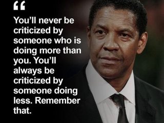 Никога няма да бъдете критикувани от някой който прави повече