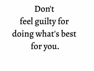 Не се чувствайте виновни че правите това което е най добро