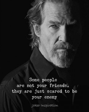Някои хора не са ваши приятели, те просто се страхуват да бъдат ваши врагове 