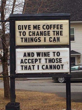 Дай ми кафе, за да променя нещата, които мога и вино, за да приема тези неща, които не мога да променя.