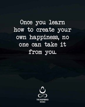 Когато сам се научиш да си създаваш щастие, никой не може да ти го отнеме
