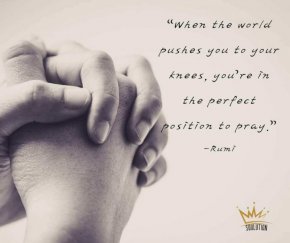 Когато светът ви постави на колене, вие сте в идеалната позиция да се молите.