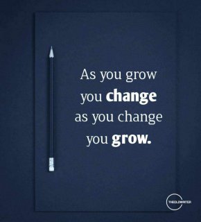 Докато растеш, ти се променяш. Докато се променяш, ти растеш.